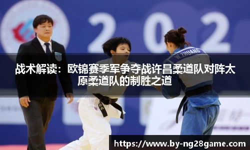 战术解读：欧锦赛季军争夺战许昌柔道队对阵太原柔道队的制胜之道